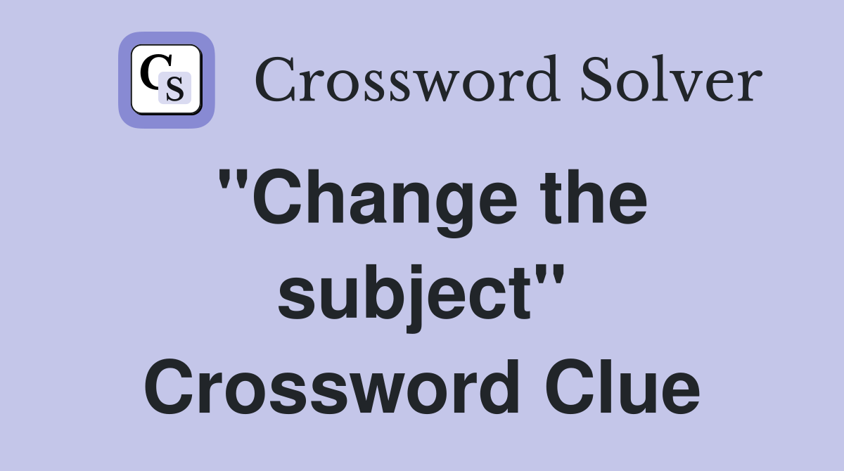 ''Change the subject'' Crossword Clue Answers Crossword Solver